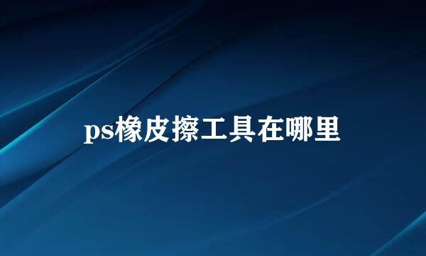 ps橡皮擦工具在哪里