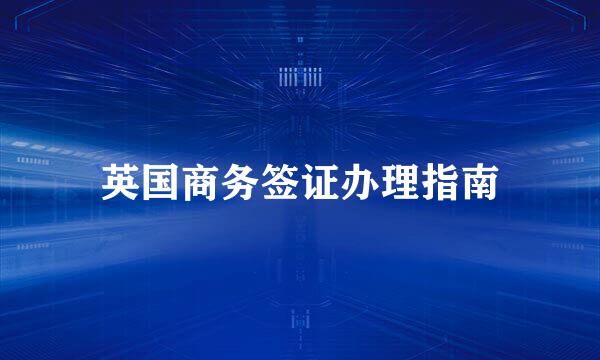 英国商务签证办理指南