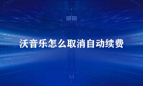 沃音乐怎么取消自动续费