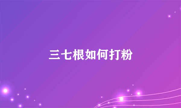 三七根如何打粉