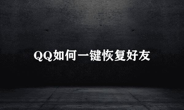 QQ如何一键恢复好友