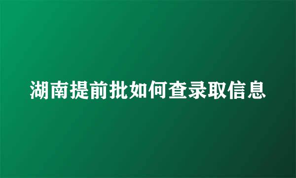 湖南提前批如何查录取信息