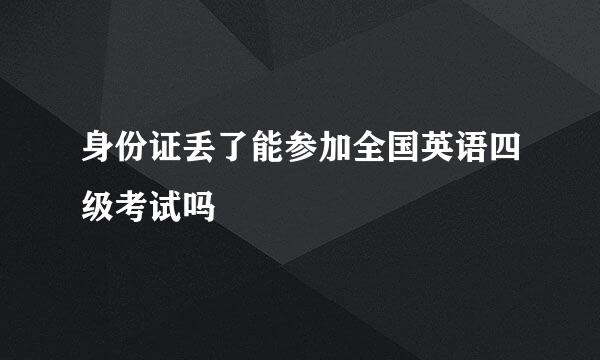 身份证丢了能参加全国英语四级考试吗