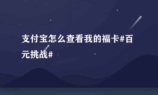 支付宝怎么查看我的福卡#百元挑战#