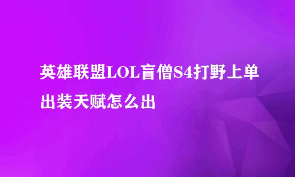 英雄联盟LOL盲僧S4打野上单出装天赋怎么出
