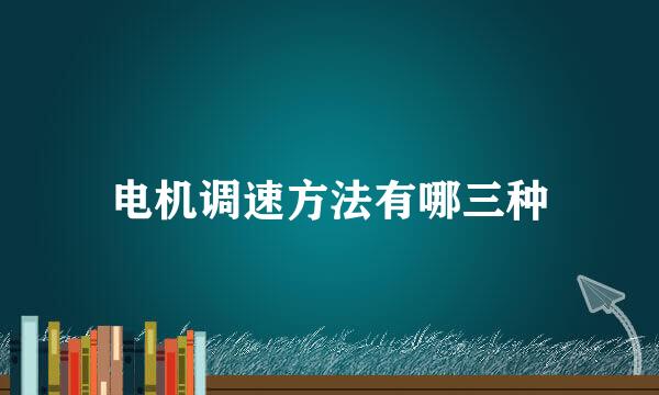 电机调速方法有哪三种