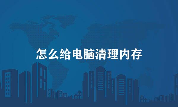 怎么给电脑清理内存