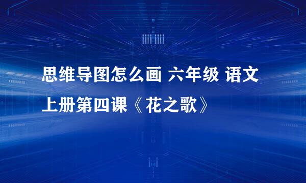 思维导图怎么画 六年级 语文 上册第四课《花之歌》