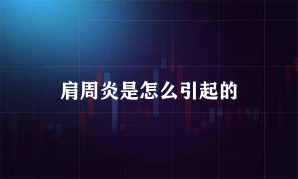 肩周炎是怎么引起的