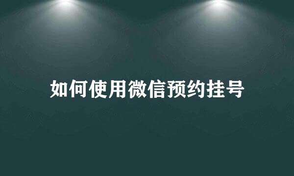 如何使用微信预约挂号