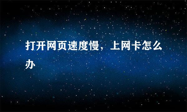 打开网页速度慢,上网卡怎么办