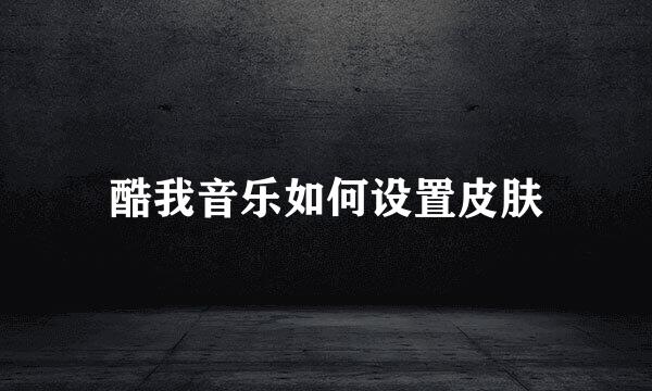 酷我音乐如何设置皮肤
