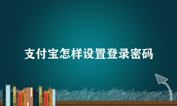 支付宝怎样设置登录密码
