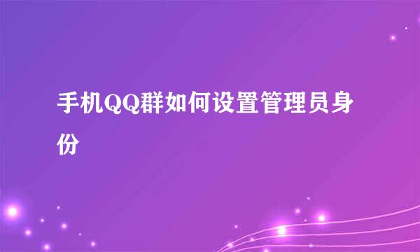 手机QQ群如何设置管理员身份
