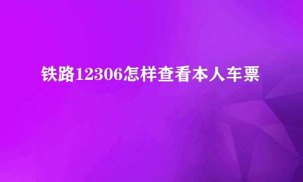 铁路12306怎样查看本人车票