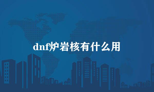 dnf炉岩核有什么用