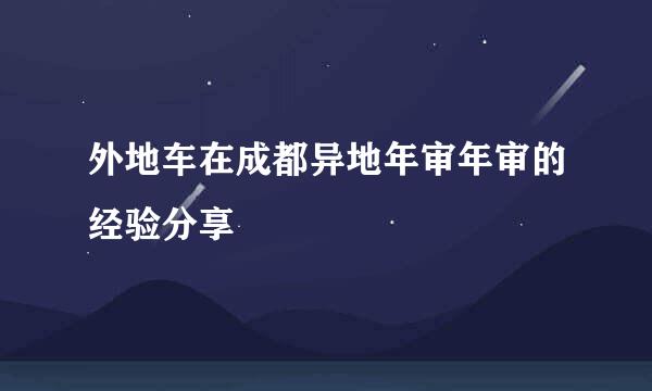 外地车在成都异地年审年审的经验分享