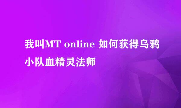 我叫MT online 如何获得乌鸦小队血精灵法师