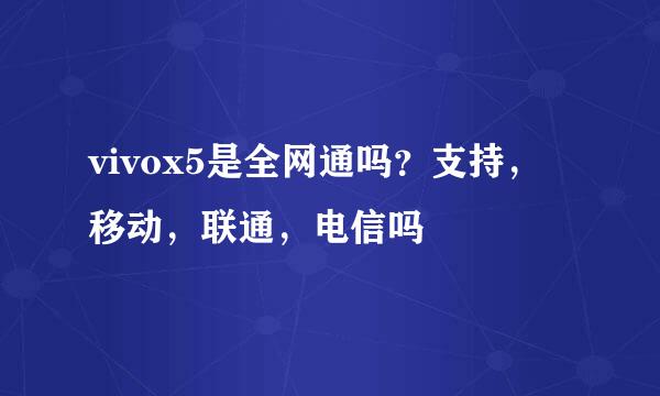 vivox5是全网通吗？支持，移动，联通，电信吗