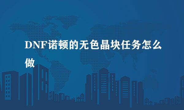 DNF诺顿的无色晶块任务怎么做