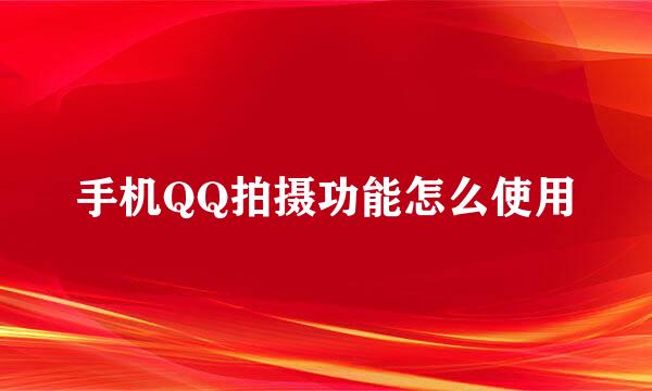 手机QQ拍摄功能怎么使用