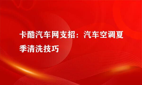 卡酷汽车网支招:汽车空调夏季清洗技巧