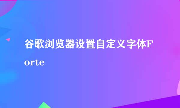 谷歌浏览器设置自定义字体Forte