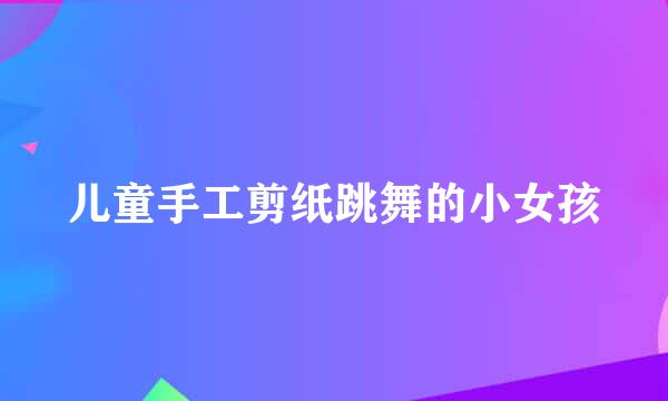 儿童手工剪纸跳舞的小女孩
