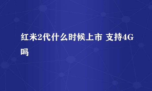 红米2代什么时候上市 支持4G吗