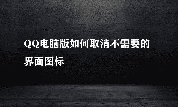 QQ电脑版如何取消不需要的界面图标