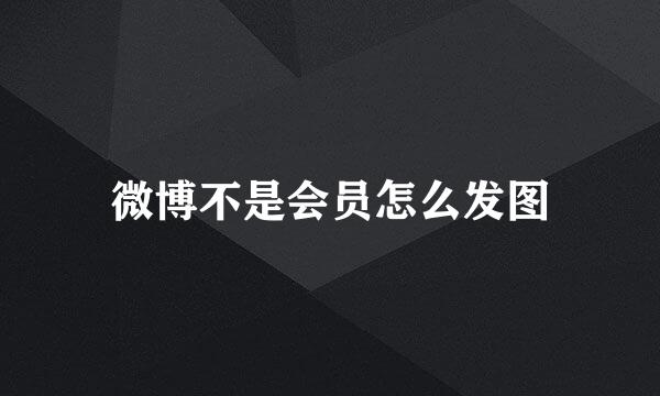 微博不是会员怎么发图