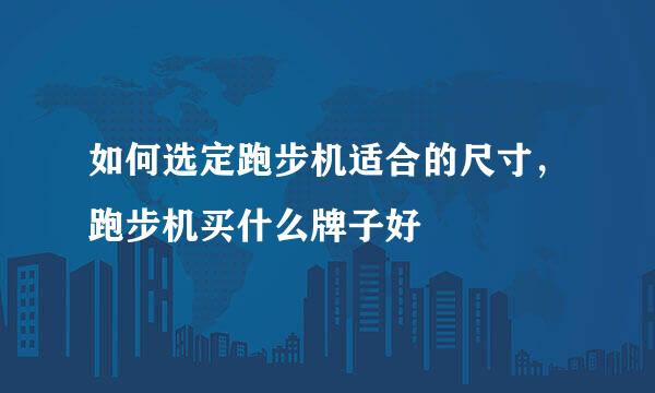 如何选定跑步机适合的尺寸,跑步机买什么牌子好