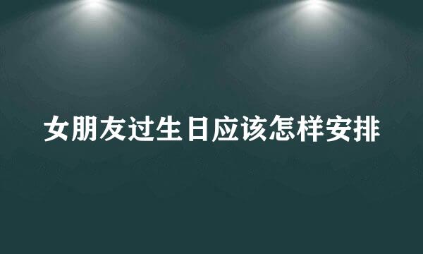 女朋友过生日应该怎样安排
