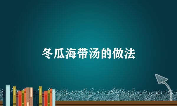冬瓜海带汤的做法