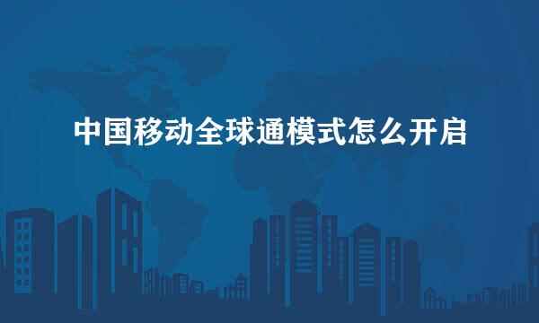 中国移动全球通模式怎么开启