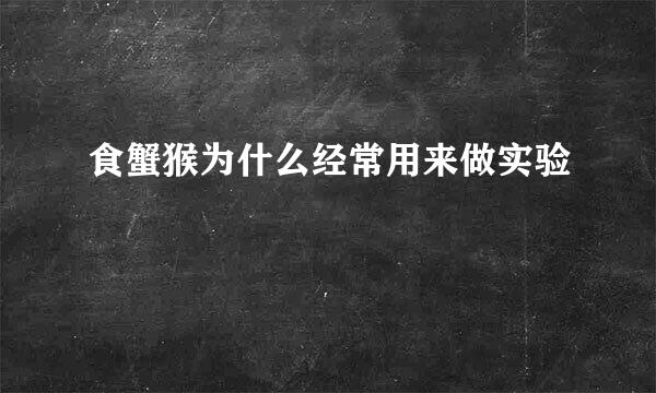 食蟹猴为什么经常用来做实验