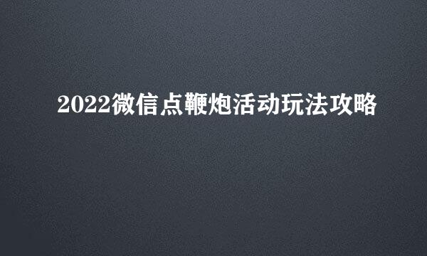2022微信点鞭炮活动玩法攻略