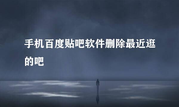 手机百度贴吧软件删除最近逛的吧