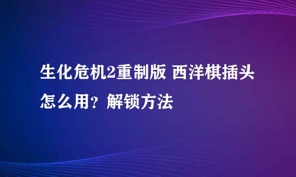 生化危机2重制版 西洋棋插头怎么用？解锁方法