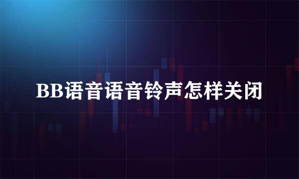 BB语音语音铃声怎样关闭