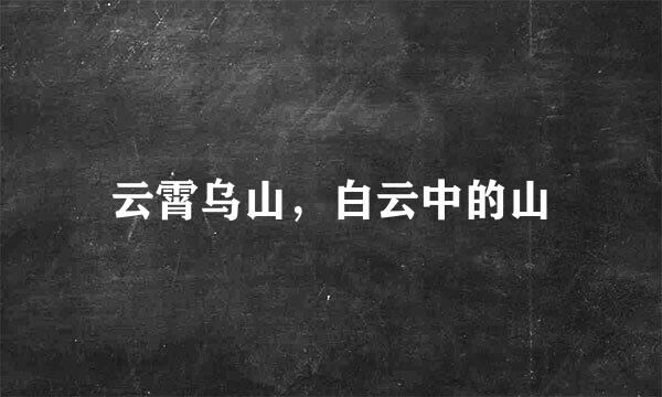 云霄乌山，白云中的山