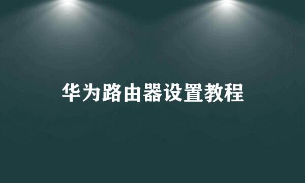 华为路由器设置教程