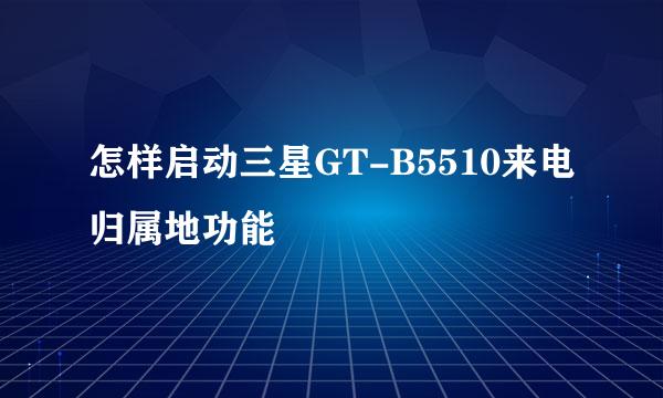 怎样启动三星GT-B5510来电归属地功能