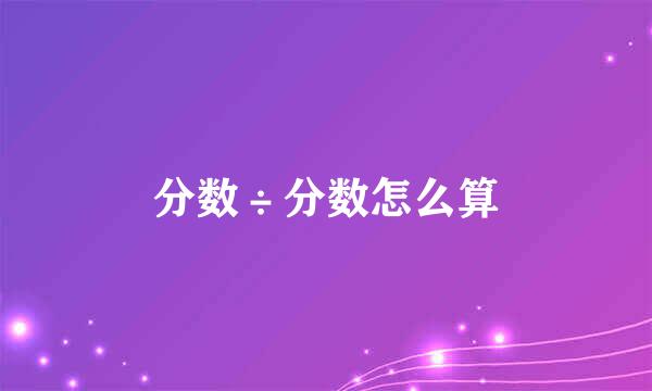 分数÷分数怎么算