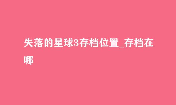 失落的星球3存档位置_存档在哪