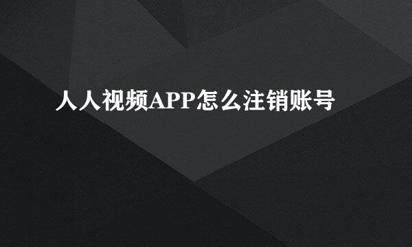 人人视频APP怎么注销账号