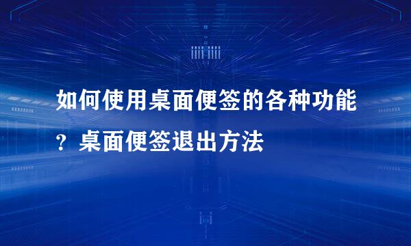 如何使用桌面便签的各种功能？桌面便签退出方法