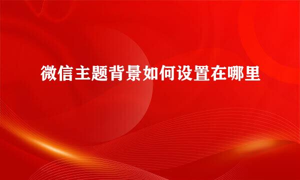 微信主题背景如何设置在哪里