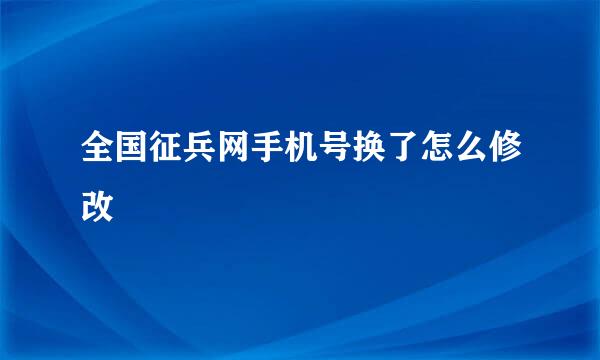 全国征兵网手机号换了怎么修改