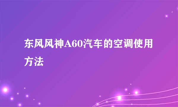 东风风神A60汽车的空调使用方法